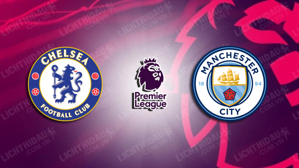 NHẬN ĐỊNH SOI KÈO CHELSEA VS MAN CITY, 23H30 NGÀY 12/11