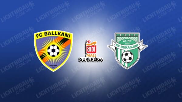 NHẬN ĐỊNH SOI KÈO BALLKANI VS DUKAGJINI, 19H00 NGÀY 13/11