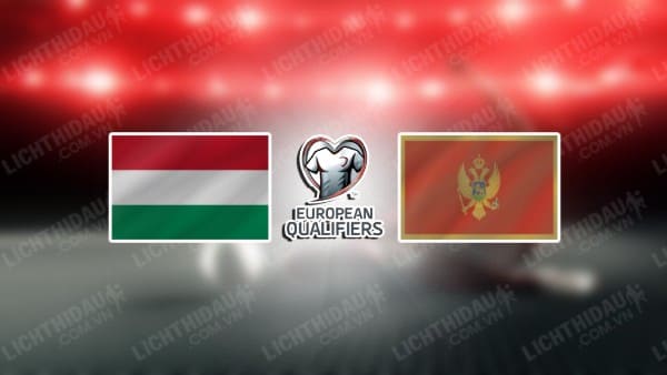 NHẬN ĐỊNH SOI KÈO HUNGARY VS MONTENEGRO, 21H00 NGÀY 19/11