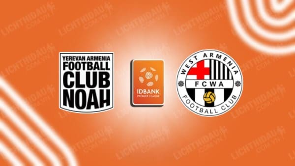 NHẬN ĐỊNH SOI KÈO NOAH VS WEST ARMENIA, 19H00 NGÀY 29/11