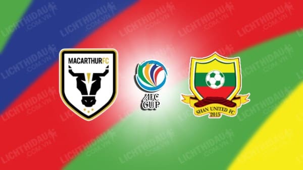 NHẬN ĐỊNH SOI KÈO MACARTHUR VS SHAN UNITED, 15H00 NGÀY 30/11