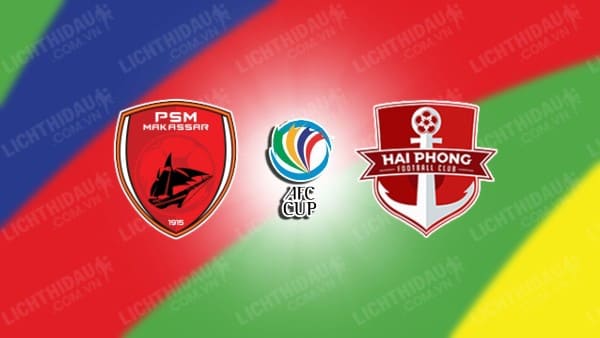 NHẬN ĐỊNH SOI KÈO PSM MAKASSAR VS HẢI PHÒNG, 19H00 NGÀY 30/11