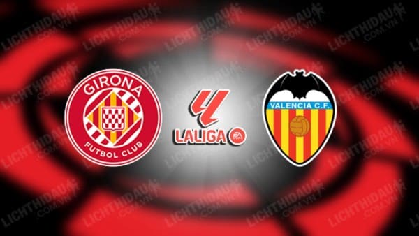 NHẬN ĐỊNH SOI KÈO GIRONA VS VALENCIA, 20H00 NGÀY 2/12