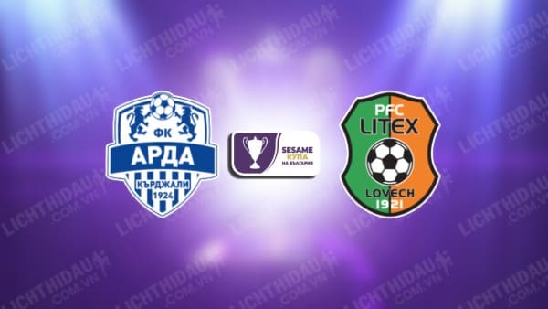 NHẬN ĐỊNH SOI KÈO ARDA KARDZHALI VS LITEX LOVECH, 19H00 NGÀY 5/12