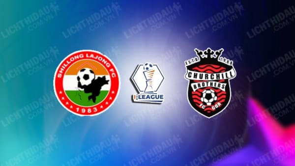 NHẬN ĐỊNH SOI KÈO SHILLONG LAJONG VS CHURCHILL BROTHERS, 15H30 NGÀY 6/12