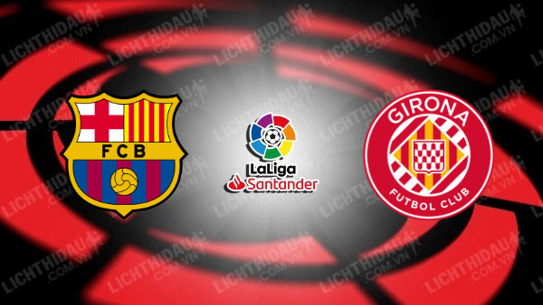 NHẬN ĐỊNH SOI KÈO BARCELONA VS GIRONA, 03H00 NGÀY 11/12