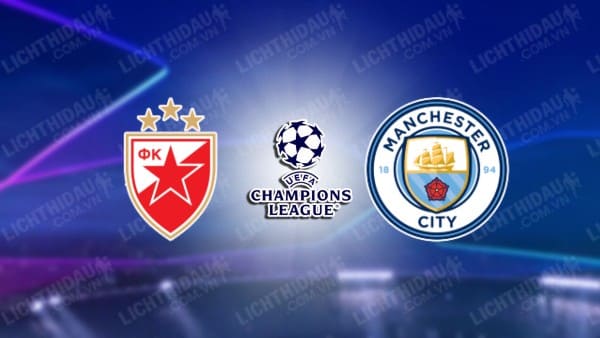 NHẬN ĐỊNH SOI KÈO CRVENA ZVEZDA VS MAN CITY, 00H45 NGÀY 14/12