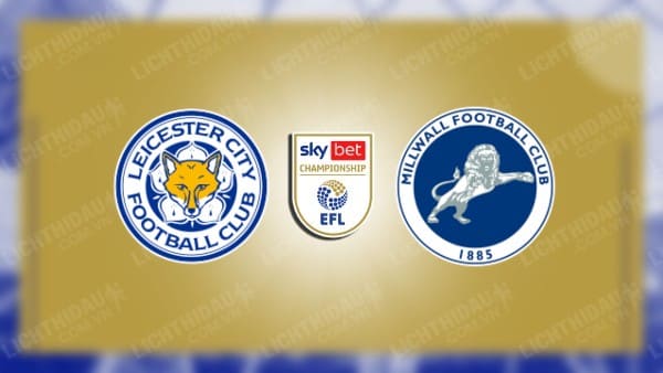 NHẬN ĐỊNH SOI KÈO LEICESTER CITY VS MILLWALL, 02H45 NGÀY 14/12