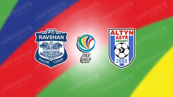 NHẬN ĐỊNH SOI KÈO RAVSHAN KULOB VS ALTYN ASYR, 21H00 NGÀY 14/12