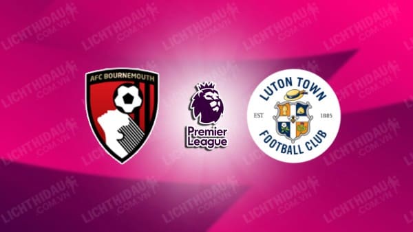 NHẬN ĐỊNH SOI KÈO BOURNEMOUTH VS LUTON TOWN, 22H00 NGÀY 16/12