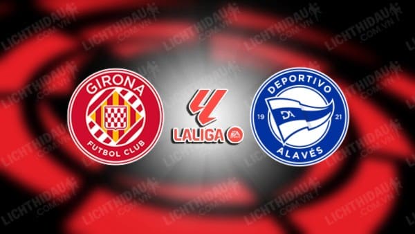 NHẬN ĐỊNH SOI KÈO GIRONA VS ALAVES, 03H00 NGÀY 19/12