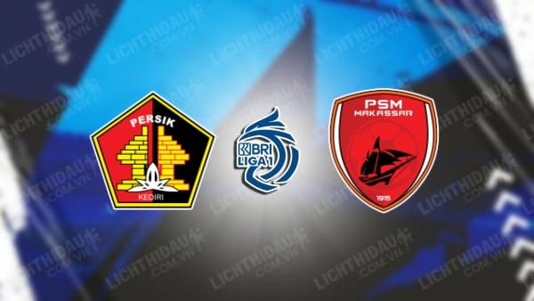 NHẬN ĐỊNH SOI KÈO PERSIK KEDIRI VS PSM MAKASSAR, 15H00 NGÀY 18/12