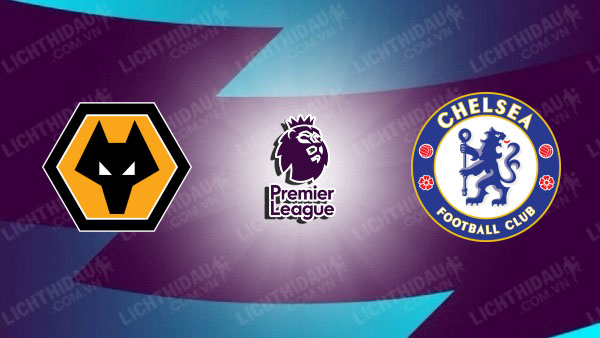 NHẬN ĐỊNH SOI KÈO WOLVES VS CHELSEA, 20H00 NGÀY 24/12