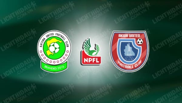 NHẬN ĐỊNH SOI KÈO KATSINA UNITED VS AKWA UNITED, 22H00 NGÀY 28/12