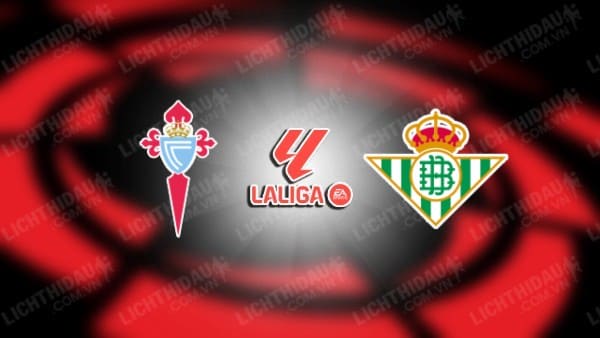 NHẬN ĐỊNH SOI KÈO CELTA VIGO VS REAL BETIS, 01H15 NGÀY 4/1