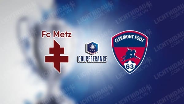 NHẬN ĐỊNH SOI KÈO METZ VS CLERMONT FOOT, 02H45 NGÀY 6/1