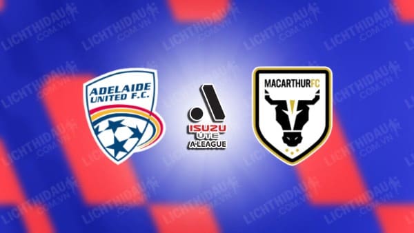 NHẬN ĐỊNH SOI KÈO ADELAIDE UNITED VS MACARTHUR, 15H45 NGÀY 8/1