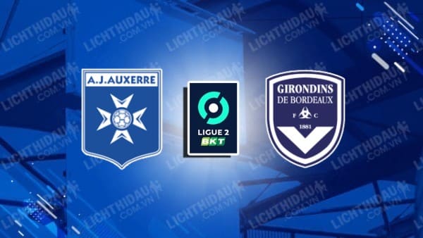 NHẬN ĐỊNH SOI KÈO AUXERRE VS BORDEAUX, 02H45 NGÀY 16/1