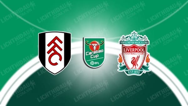 NHẬN ĐỊNH SOI KÈO FULHAM VS LIVERPOOL, 03H00 NGÀY 24/1