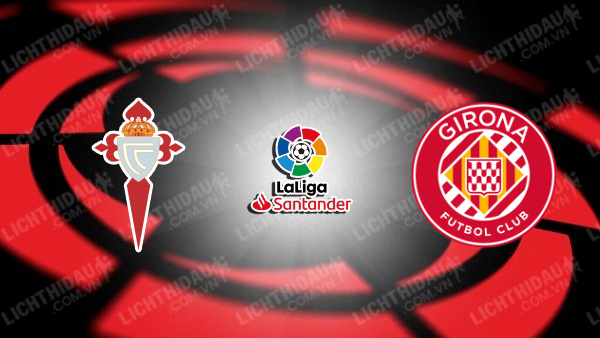 NHẬN ĐỊNH SOI KÈO CELTA VIGO VS GIRONA, 20H00 NGÀY 28/1