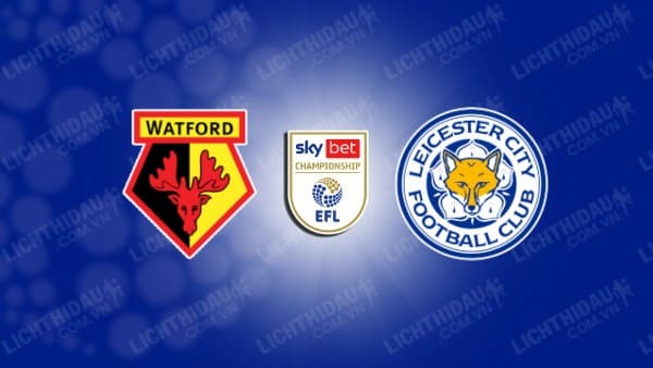 NHẬN ĐỊNH SOI KÈO WATFORD VS LEICESTER CITY, 22H00 NGÀY 10/2