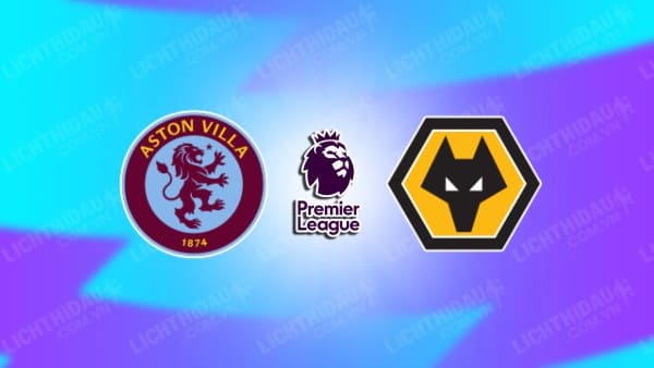 NHẬN ĐỊNH SOI KÈO ASTON VILLA VS WOLVES, 00H30 NGÀY 31/3