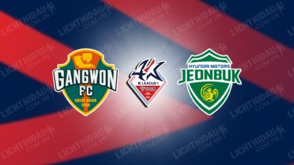 NHẬN ĐỊNH SOI KÈO GANGWON VS JEONBUK HYUNDAI, 17H30 NGÀY 29/05