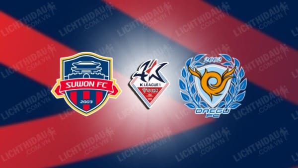 NHẬN ĐỊNH SOI KÈO SUWON FC VS DAEGU, 17H30 NGÀY 29/5