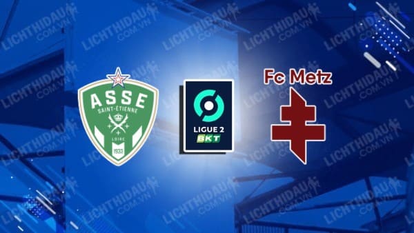 NHẬN ĐỊNH SOI KÈO SAINT-ETIENNE VS METZ, 01H30 NGÀY 31/5