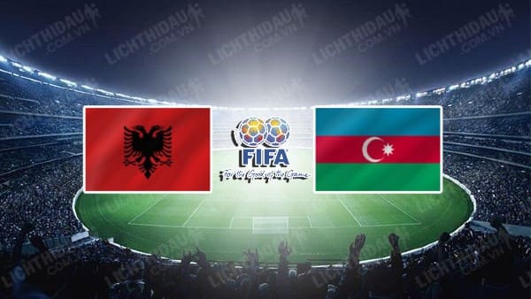 NHẬN ĐỊNH SOI KÈO ALBANIA VS AZERBAIJAN, 00H00 NGÀY 8/6