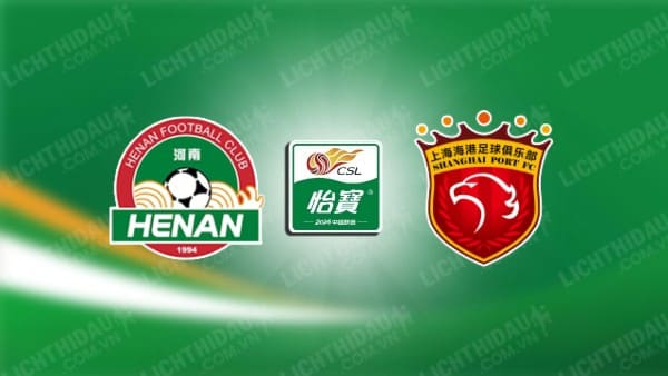 NHẬN ĐỊNH SOI KÈO HENAN FC VS SHANGHAI PORT, 18H35 NGÀY 05/07