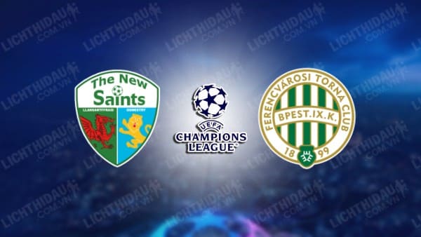 NHẬN ĐỊNH SOI KÈO THE NEW SAINTS VS FERENCVAROSI, 01H00 NGÀY 31/07