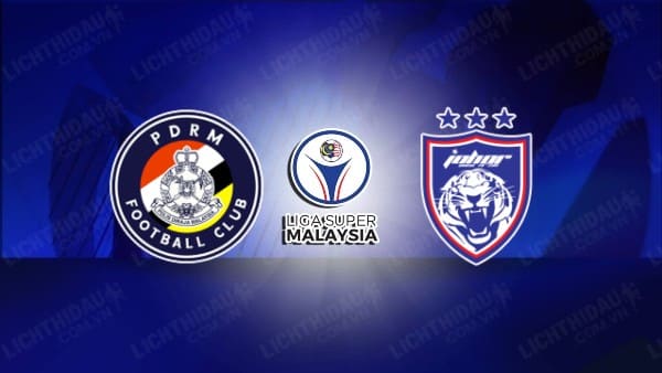 NHẬN ĐỊNH SOI KÈO PDRM VS JOHOR DARUL TAKZIM, 20H00 NGÀY 31/7