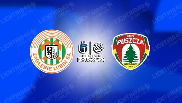 NHẬN ĐỊNH SOI KÈO ZAGLEBIE LUBIN VS PUSZCZA NIEPOLOMICE, 23H00 NGÀY 2/8