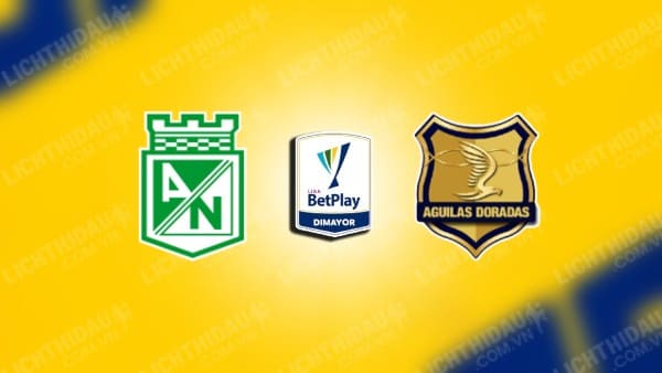 NHẬN ĐỊNH SOI KÈO ATLETICO NACIONAL VS AGUILAS DORADAS, 08H00 NGÀY 6/8