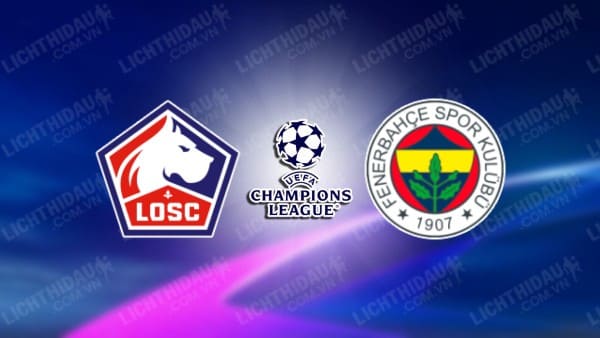 NHẬN ĐỊNH SOI KÈO LILLE VS FENERBAHCE, 01H30 NGÀY 07/08