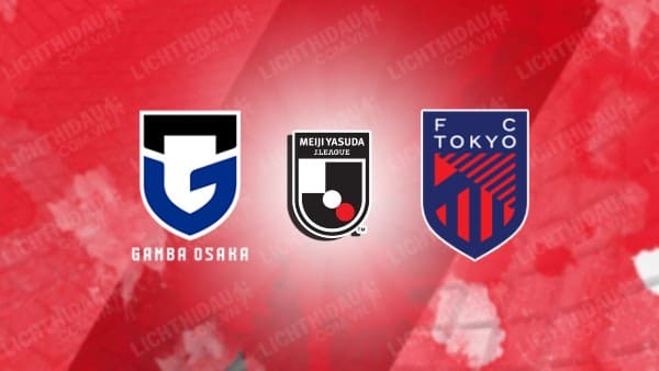 NHẬN ĐỊNH SOI KÈO GAMBA OSAKA VS FC TOKYO, 17H00 NGÀY 07/08