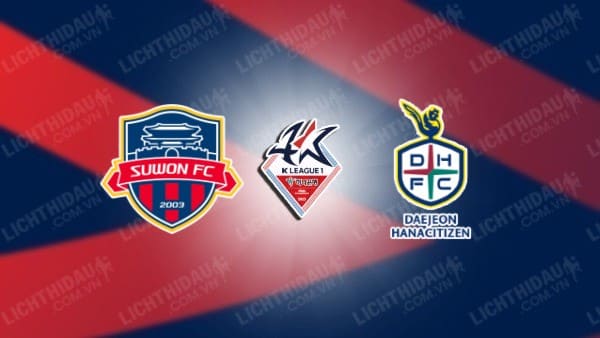 NHẬN ĐỊNH SOI KÈO SUWON FC VS DAEJEON CITIZEN, 17H30 NGÀY 10/08