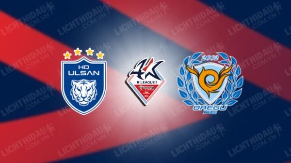 NHẬN ĐỊNH SOI KÈO ULSAN HYUNDAI VS DAEGU, 17H00 NGÀY 10/8