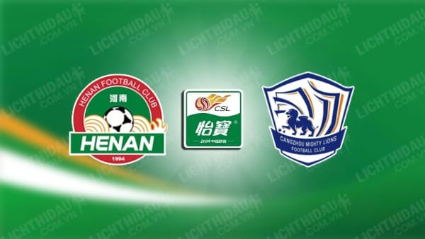 NHẬN ĐỊNH SOI KÈO HENAN SONGSHAN VS CANGZHOU MIGHTY, 18H00 NGÀY 16/8