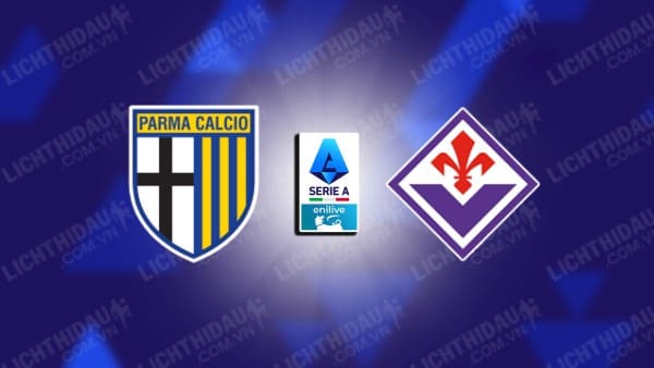 NHẬN ĐỊNH SOI KÈO PARMA VS FIORENTINA, 23H30 NGÀY 17/08