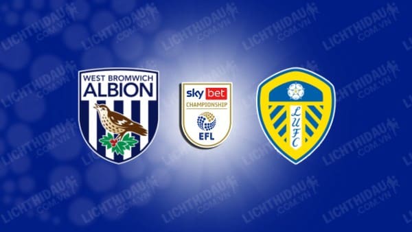 NHẬN ĐỊNH SOI KÈO WEST BROM VS LEEDS, 18H30 NGÀY 17/08