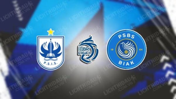 NHẬN ĐỊNH SOI KÈO PSIS SEMARANG VS PSBS BIAK, 15H30 NGÀY 23/8