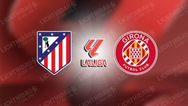 NHẬN ĐỊNH SOI KÈO ATLETICO MADRID VS GIRONA, 02H30 NGÀY 26/08