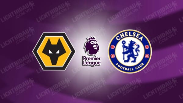 NHẬN ĐỊNH SOI KÈO WOLVES VS CHELSEA, 20H00 NGÀY 25/8