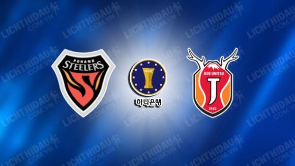 NHẬN ĐỊNH POHANG STEELERS VS JEJU UNITED, 17H30 NGÀY 28/8