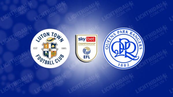 NHẬN ĐỊNH SOI KÈO LUTON VS QPR, 02H00 NGÀY 31/08