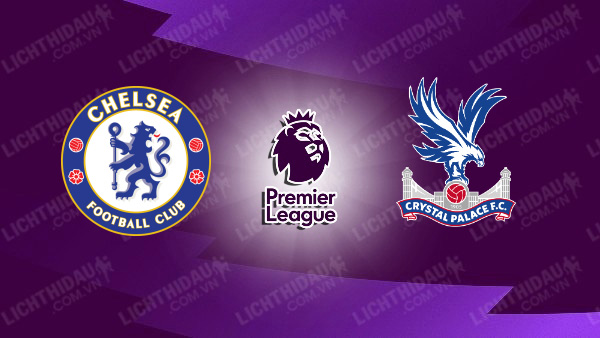 NHẬN ĐỊNH SOI KÈO CHELSEA VS CRYSTAL PALACE, 19H30 NGÀY 1/9