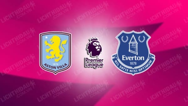 NHẬN ĐỊNH SOI KÈO ASTON VILLA VS EVERTON, 23H30 NGÀY 14/9