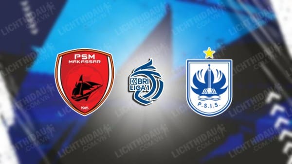 NHẬN ĐỊNH PSM MAKASSAR VS PSIS SEMARANG, 19H00 NGÀY 20/09